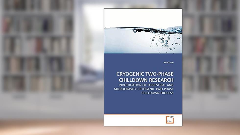 CRYOGENIC TWO-PHASE CHILLDOWN RESEARCH: INVESTIGATION OF TERRESTRIAL AND MICROGRAVITY CRYOGENIC TWO-PHASE CHILLDOWN PROCESS, written by Kun Yuan