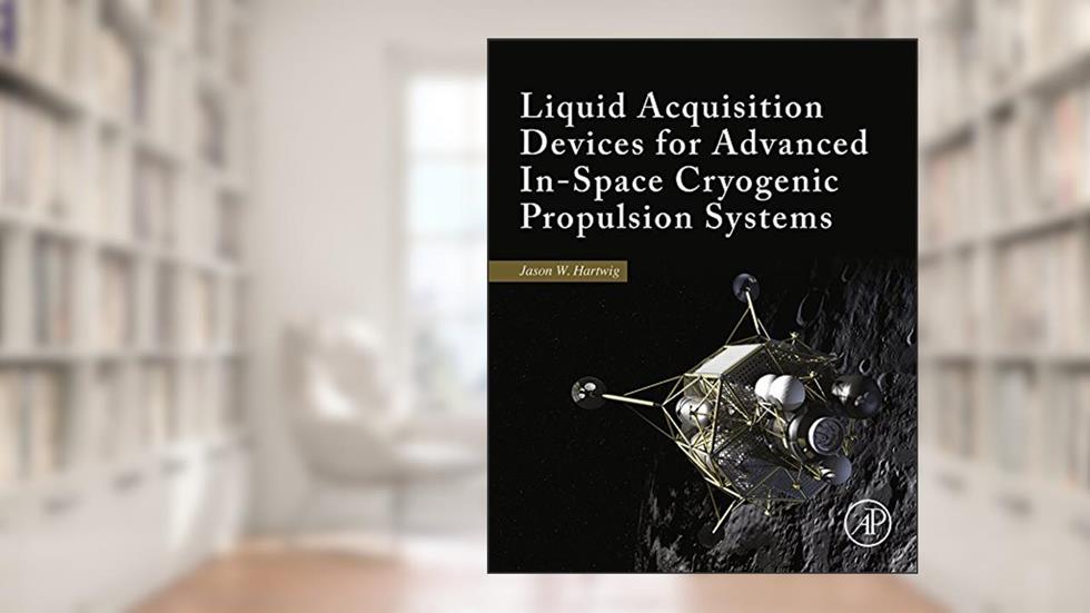 Liquid Acquisition Devices for Advanced In-Space Cryogenic Propulsion Systems, written by Jason William Hartwig