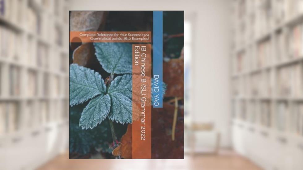 IB Chinese B (SL) Grammar 2022 Edition: Complete Reference for Your Success (324 Grammatical points, 3610 Examples) (Chinese Grammar), written by DAVID YAO