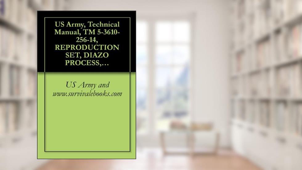 US Army, Technical Manual, TM 5-3610-256-14, REPRODUCTION SET, DIAZO PROCESS, 185.FL- (NSN 3610-01-123-7782) (THIS ITEM INCLUDED IN EM 0165), written by www.survivalebooks.com