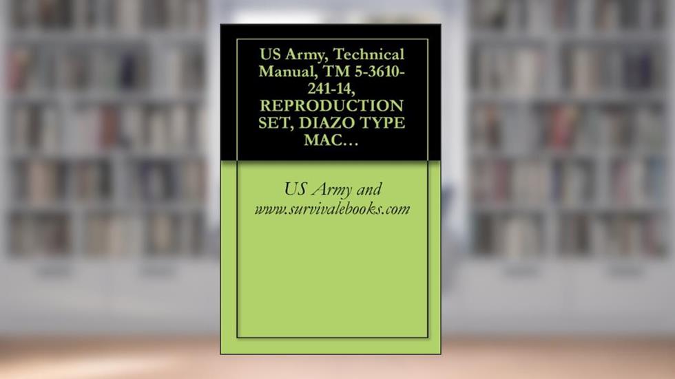 US Army, Technical Manual, TM 5-3610-241-14, REPRODUCTION SET, DIAZO TYPE MACHINE, MOIST PROCESS (BRUNING MO 300 MS) (FSN 3610-753-2263), written by US Army and www.survivalebooks.com