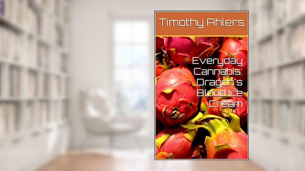 Everyday Cannabis: Dragon's Blood Ice Cream (The Iciest of Creams), written by Timothy Ahlers