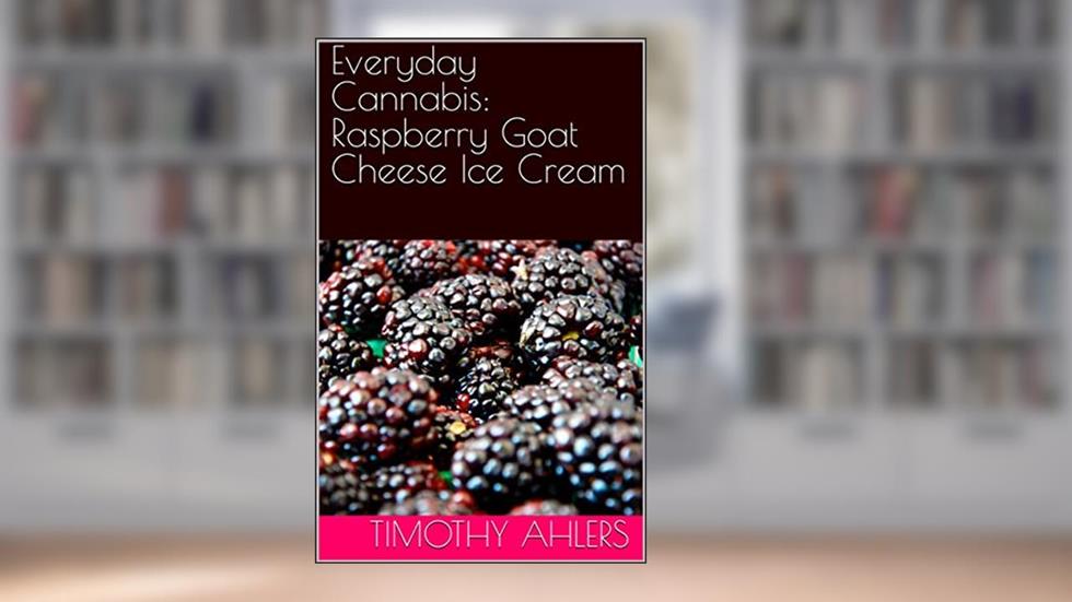 Everyday Cannabis: Raspberry Goat Cheese Ice Cream (The Iciest of Creams), written by Timothy Ahlers