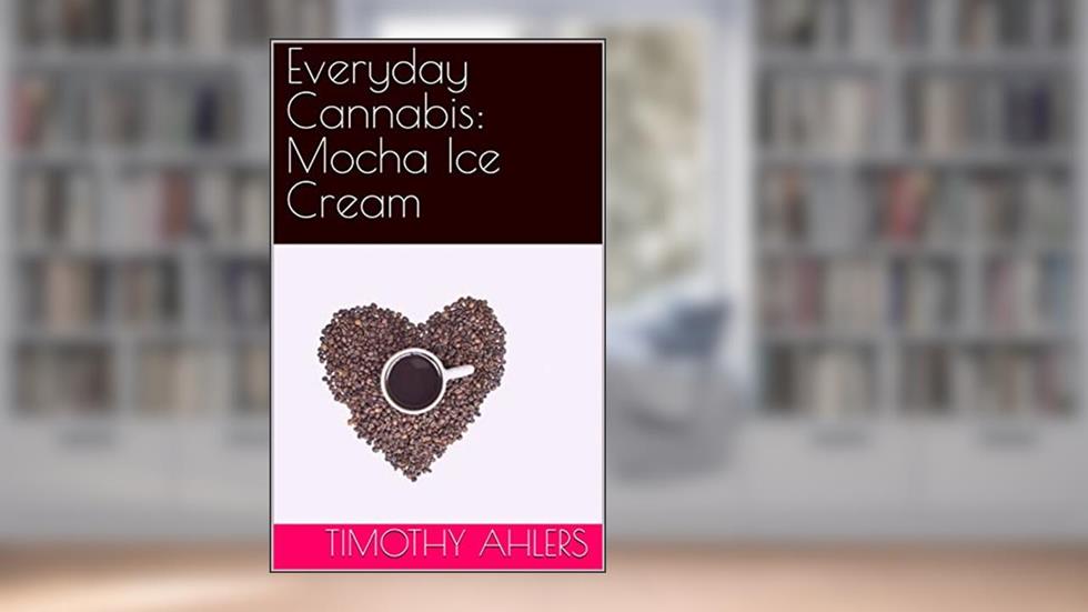 Everyday Cannabis: Mocha Ice Cream (The Iciest of Creams), written by Timothy Ahlers