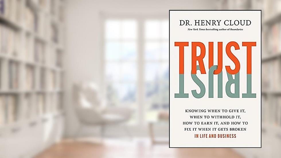 Trust: Knowing When to Give It, When to Withhold It, How to Earn It, and How to Fix It When It Gets Broken, written by Dr. Henry Cloud