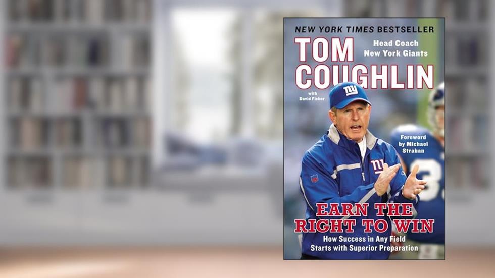 Earn the Right to Win: How Success in Any Field Starts with Superior Preparation, written by Tom Coughlin; David Fisher
