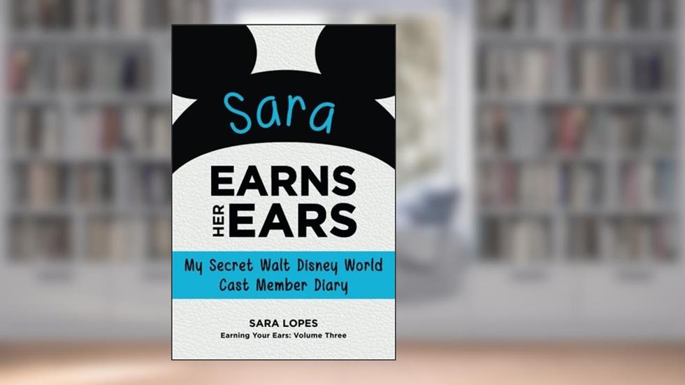 Sara Earns Her Ears: My Secret Walt Disney World Cast Member Diary (Earning Your Ears), written by Sara Lopes