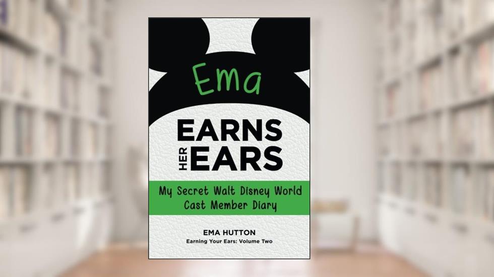 Ema Earns Her Ears: My Secret Walt Disney World Cast Member Diary (Earning Your Ears), written by Ema Hutton