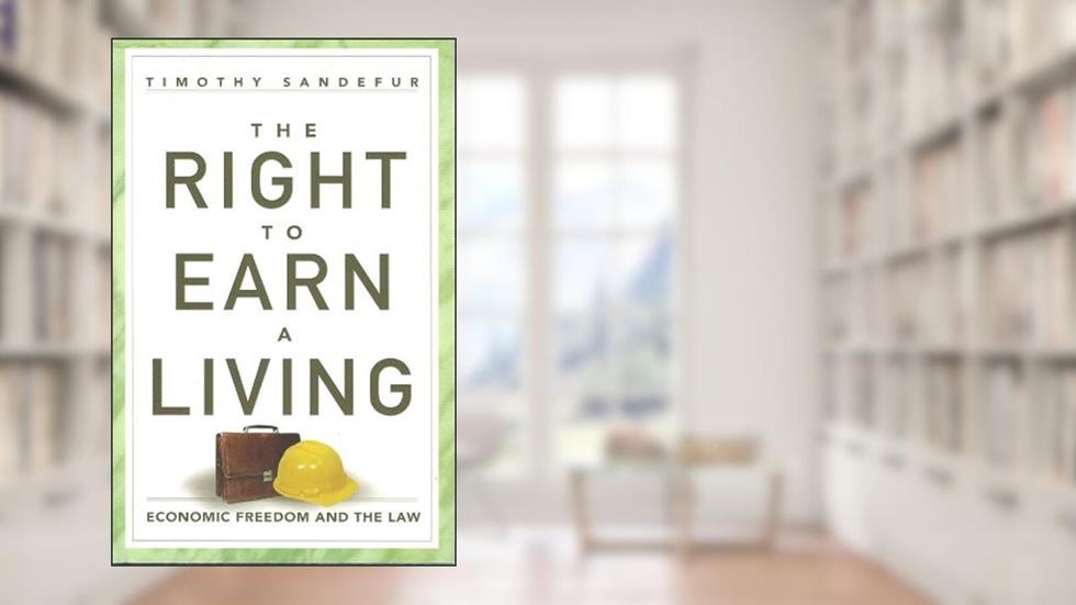 The Right to Earn a Living: Economic Freedom and the Law, written by Timothy Sandefur