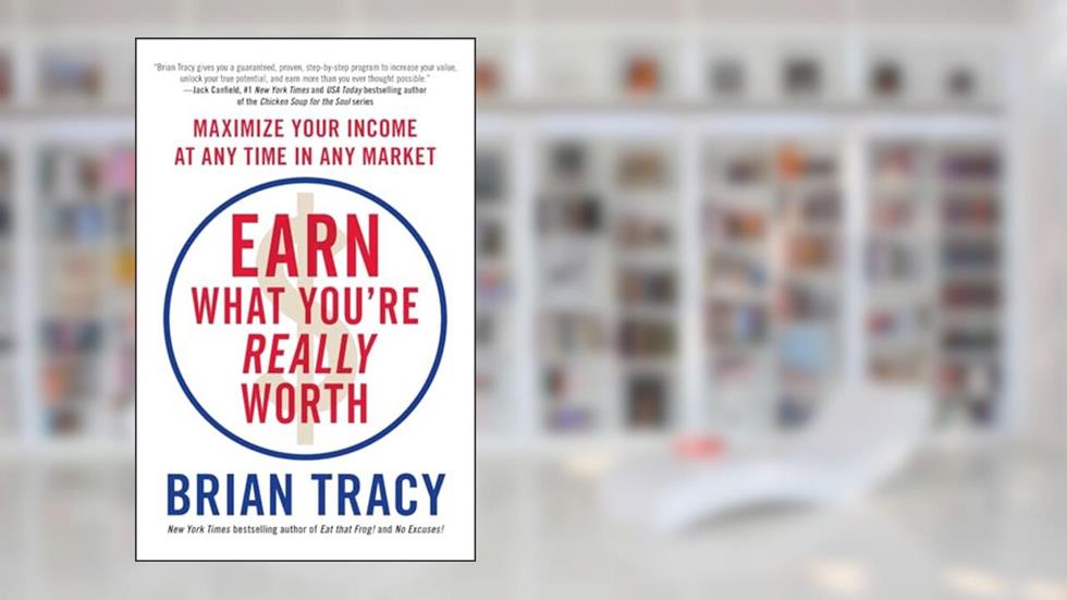 Earn What You're Really Worth: Maximize Your Income at Any Time in Any Market, written by Brian Tracy