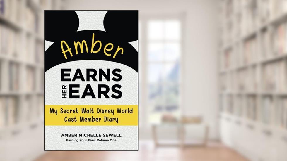 Amber Earns Her Ears: My Secret Walt Disney World Cast Member Diary (Earning Your Ears), written by Amber Michelle Sewell