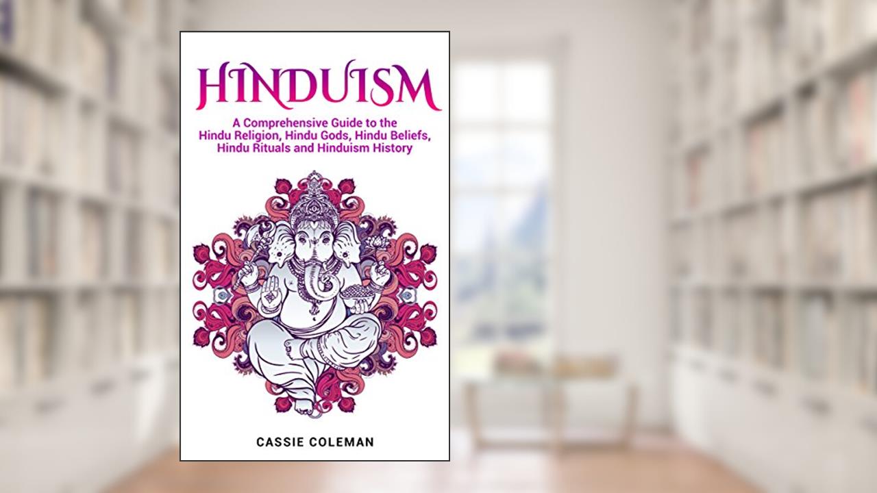 Hinduism: A Comprehensive Guide to the Hindu Religion, Hindu Gods, Hindu Beliefs, Hindu Rituals and Hinduism History, written by Cassie Coleman
