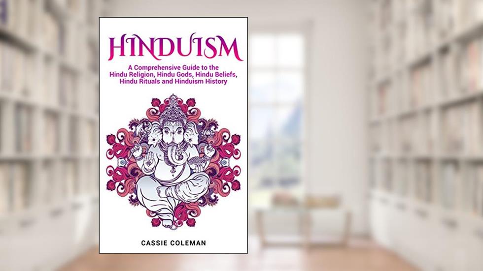 Hinduism: A Comprehensive Guide to the Hindu Religion, Hindu Gods, Hindu Beliefs, Hindu Rituals and Hinduism History, written by Cassie Coleman