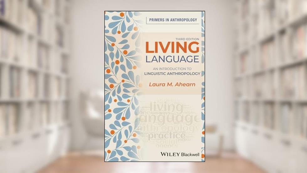 Living Language: An Introduction to Linguistic Anthropology, 3rd Edition: An Introduction to Linguistic Anthropology (Primers in Anthropology), written by Laura M. Ahearn