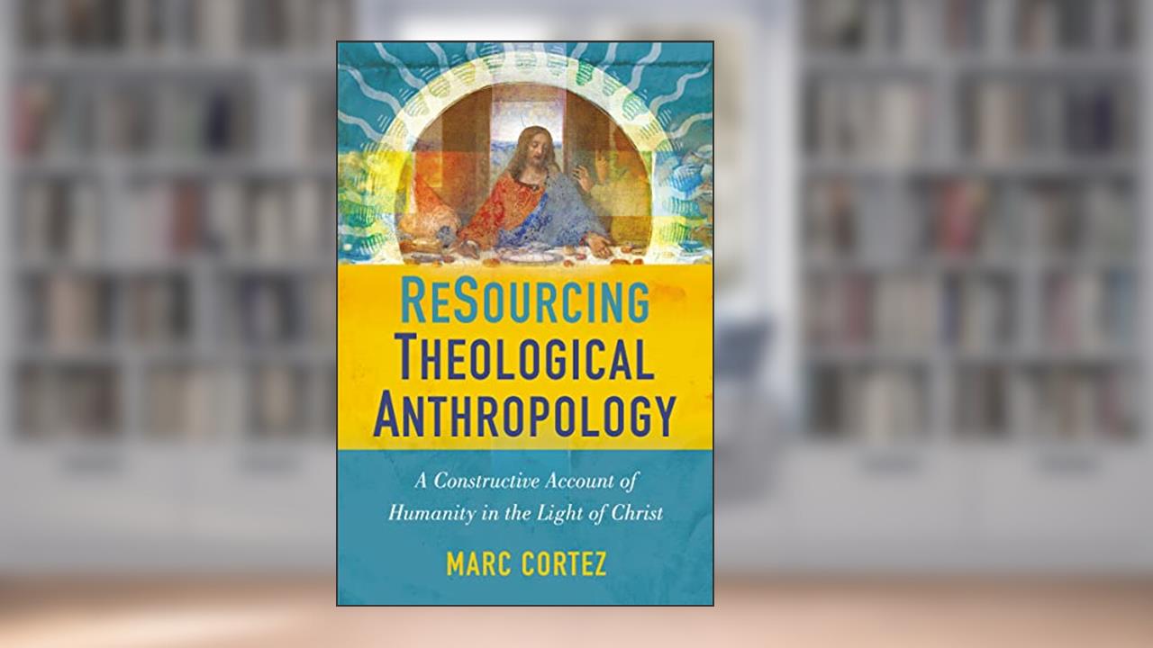 ReSourcing Theological Anthropology: A Constructive Account of Humanity in the Light of Christ, written by Marc Cortez
