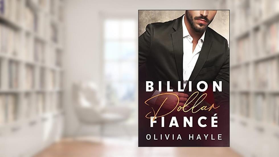 Billion Dollar Fiancé (Seattle Billionaires Book 4), written by Olivia Hayle