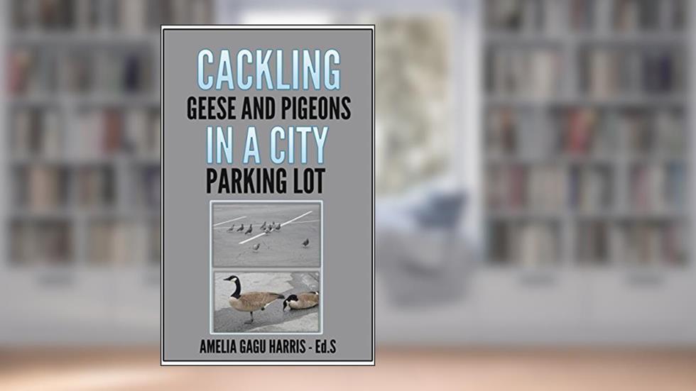 CACKLING GEESE AND PIGEONS IN THE CITY PARKING LOT, written by Amelia Gagu Harris
