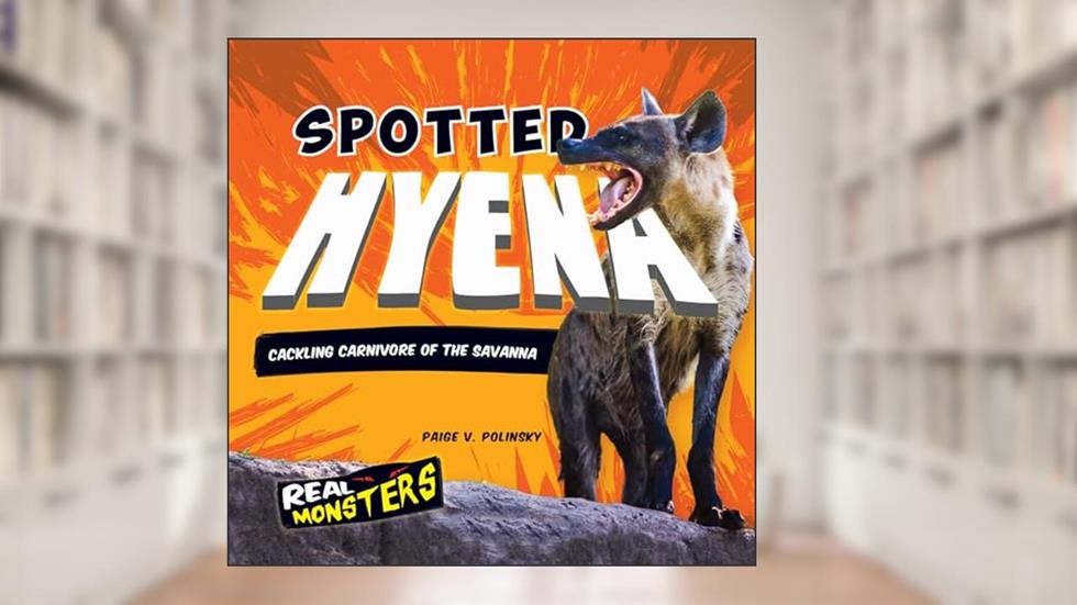 Spotted Hyena: Cackling Carnivore of the Savanna (Real Monsters), written by Paige V. Polinsky