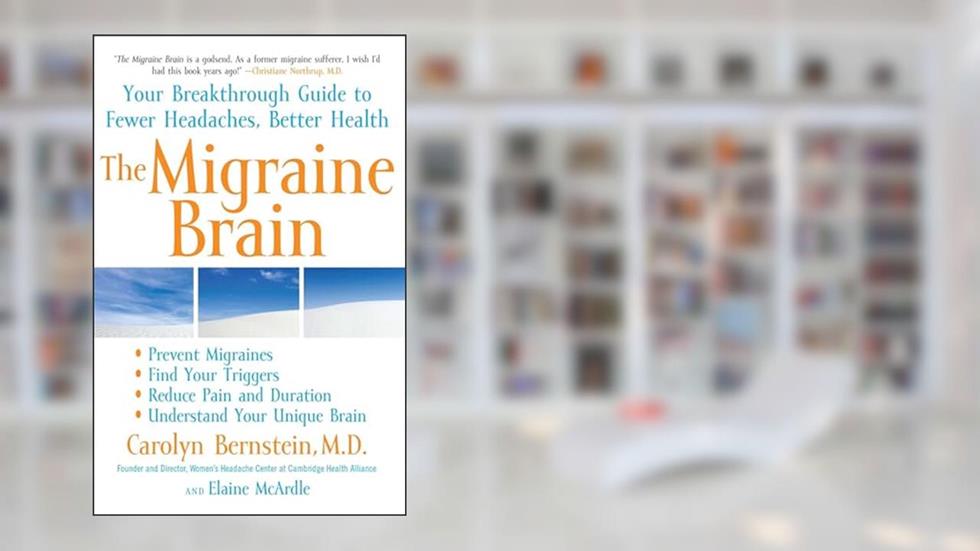 The Migraine Brain: Your Breakthrough Guide to Fewer Headaches, Better Health, written by Carolyn Bernstein M.D.; Elaine McArdle