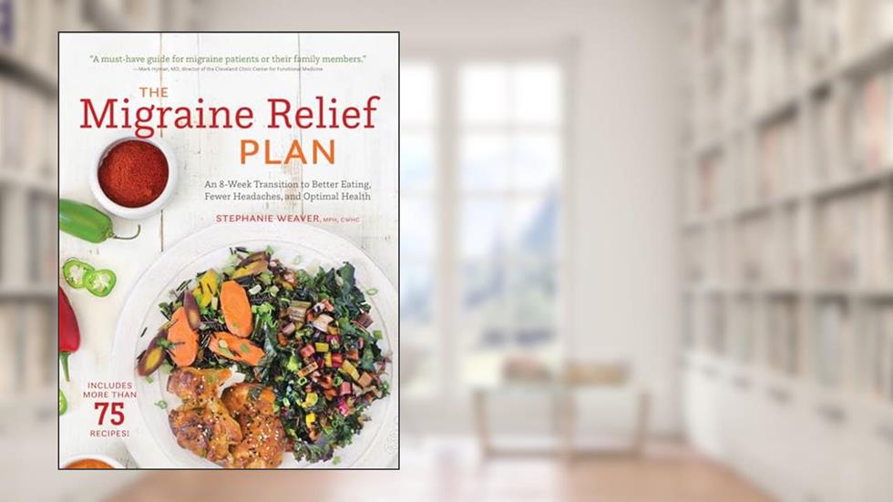 The Migraine Relief Plan: An 8-Week Transition to Better Eating, Fewer Headaches, and Optimal Health, written by Stephanie Weaver MPH  CWHC