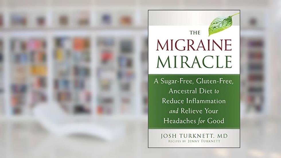The Migraine Miracle: A Sugar-Free, Gluten-Free, Ancestral Diet to Reduce Inflammation and Relieve Your Headaches for Good, written by Josh Turknett MD