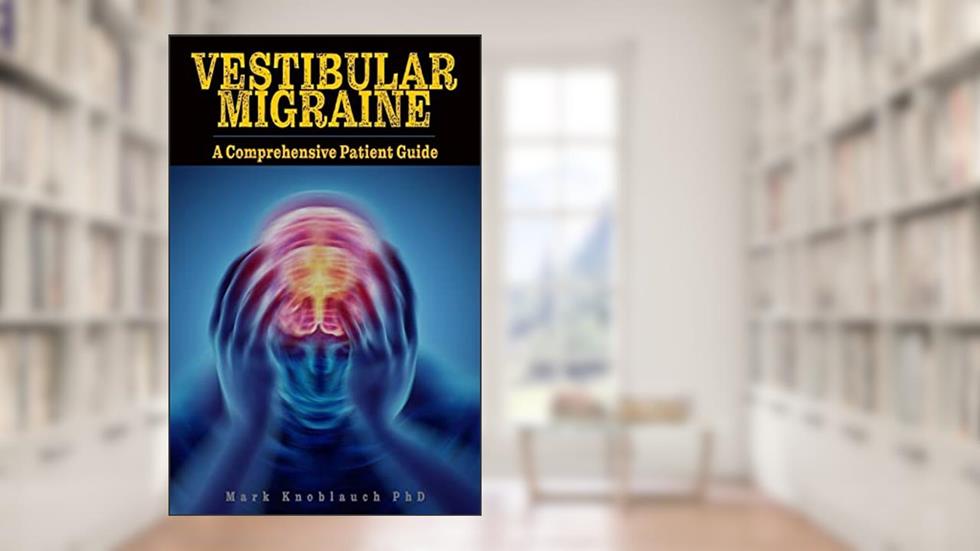 Vestibular Migraine: A comprehensive patient guide, written by Mark Knoblauch PhD