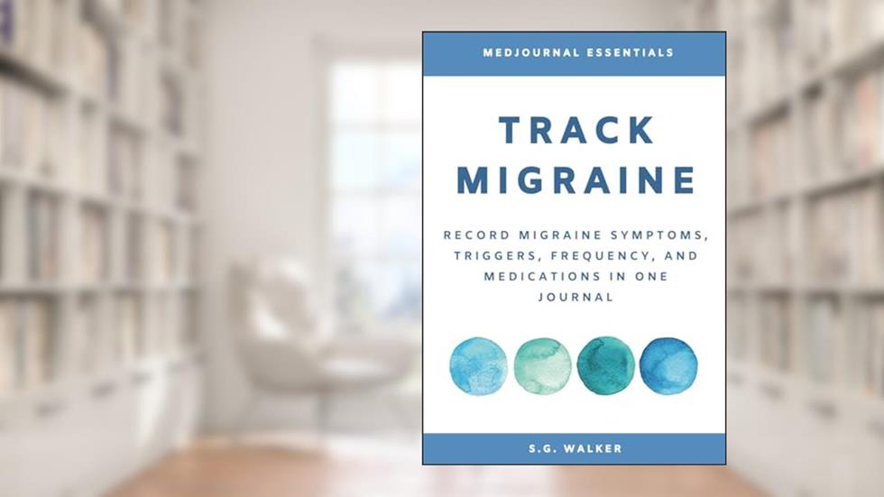 Track Migraine: Record Migraine Symptoms, Triggers, Frequency, and Medications in One Journal, written by S. G. Walker