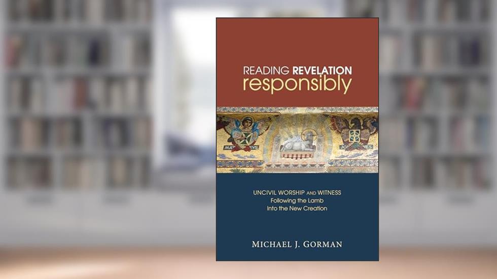 Reading Revelation Responsibly: Uncivil Worship and Witness: Following the Lamb into the New Creation, written by Michael J. Gorman