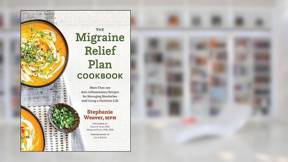 The Migraine Relief Plan Cookbook: More Than 100 Anti-Inflammatory Recipes for Managing Headaches and Living a Healthier Life, written by Stephanie Weaver