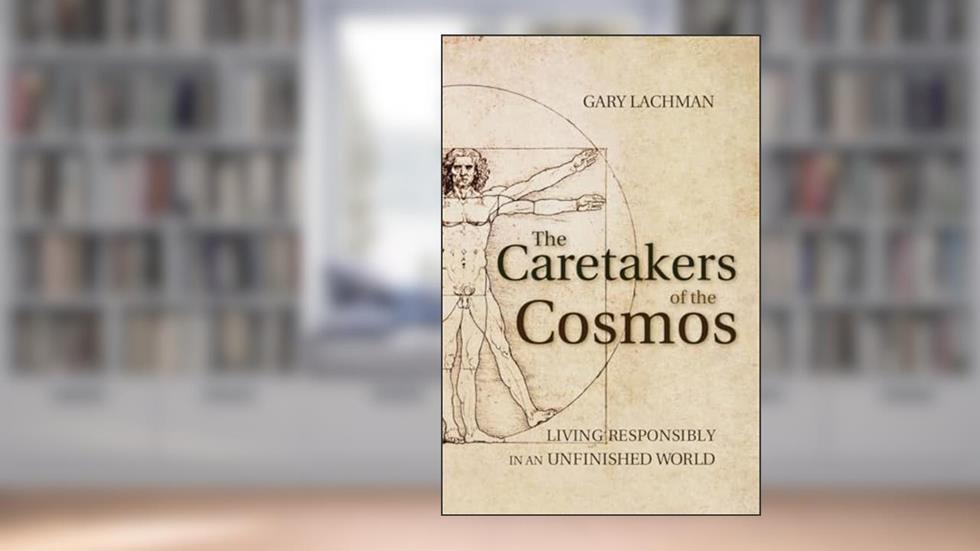 The Caretakers of the Cosmos: Living Responsibly in an Unfinished World, written by Gary Lachman
