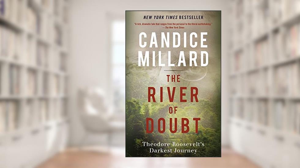 The River of Doubt: Theodore Roosevelt's Darkest Journey, written by Candice Millard