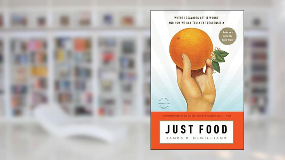 Just Food: Where Locavores Get It Wrong and How We Can Truly Eat Responsibly, written by James E. McWilliams