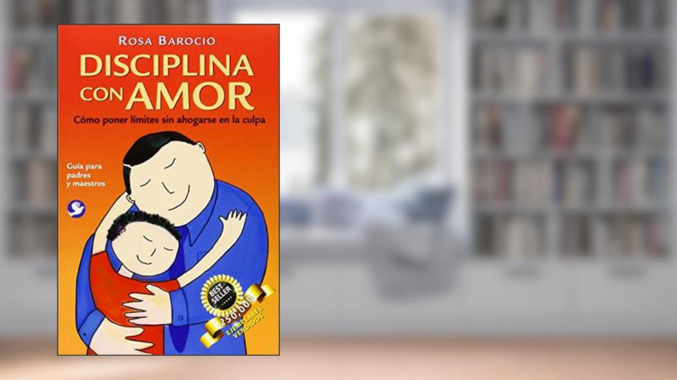 Disciplina Con Amor/ Discipline with Love: Como poner limites sin ahogarse en la culpa / How to Responsibly Set Limits for Children (Spanish Edition), written by Rosa Barocio