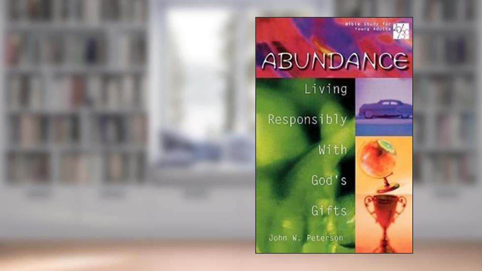 Abundance: Living Responsibly with Gods Gifts (20/30 Bible Study for Young Adults), written by John W. Peterson
