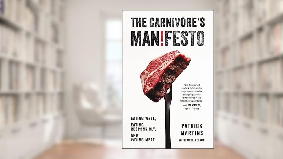 The Carnivore's Manifesto: Eating Well, Eating Responsibly, and Eating Meat, written by Patrick Martins