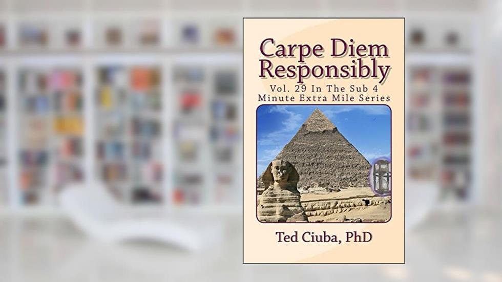 Carpe Diem Responsibly: Vol. 29 In The Sub 4 Minute Extra Mile Series, written by Ted Ciuba PhD