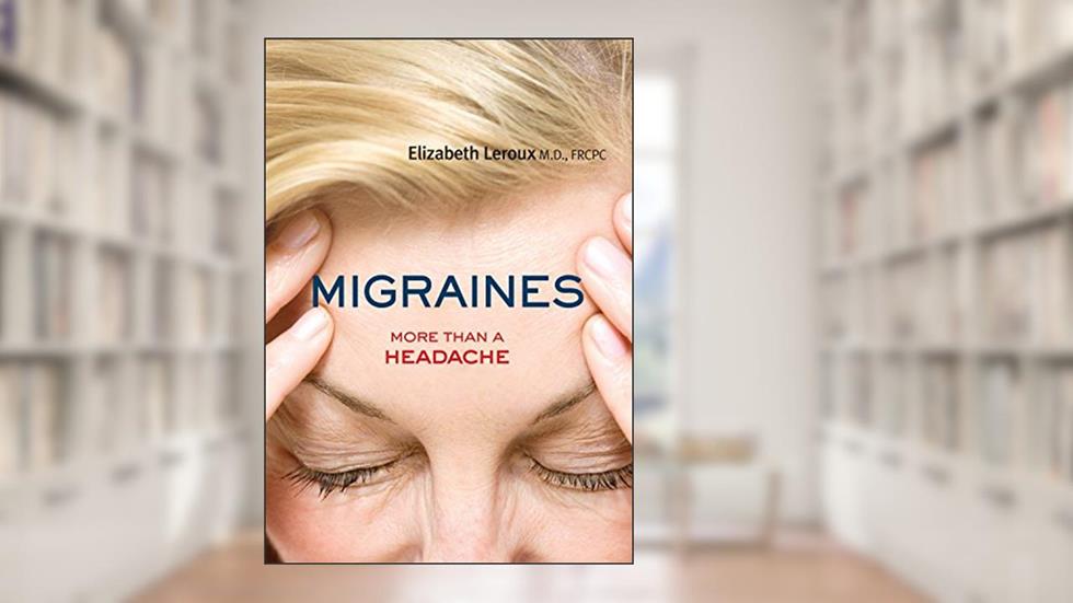 Migraines: More than a Headache (Your Health, 5), written by Dr. Elizabeth Leroux MD  FRCPC