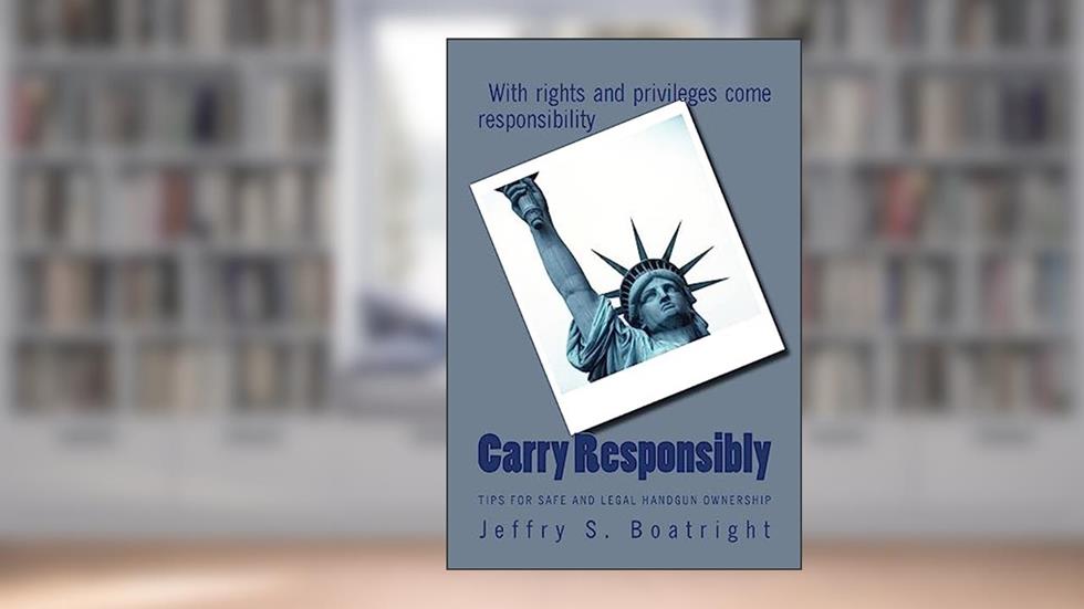 Carry Responsibly: Tips for Safe and Legal Handgun Ownership, written by Jeffry S Boatright