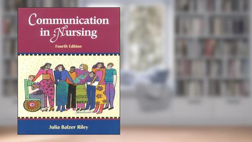 Cover from Communication in Nursing: Communicating Assertively and Responsibly in Nursing, written by Julia Balzer Riley RN  MN  AHN-BC  REACE  CSL