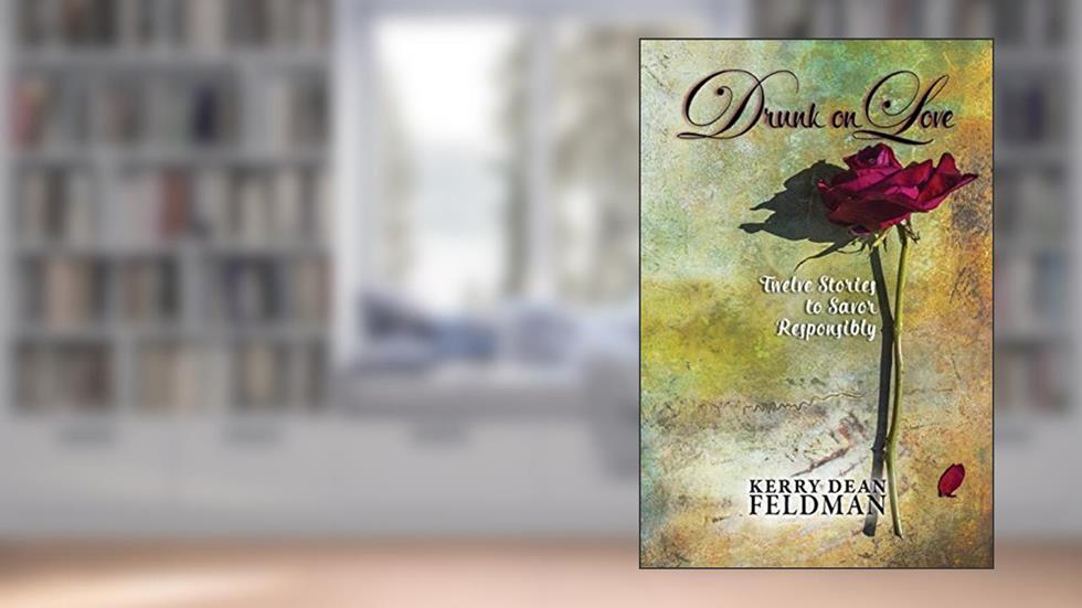 Drunk on Love: Twelve Stories to Savor Responsibly, written by Kerry Dean Feldman
