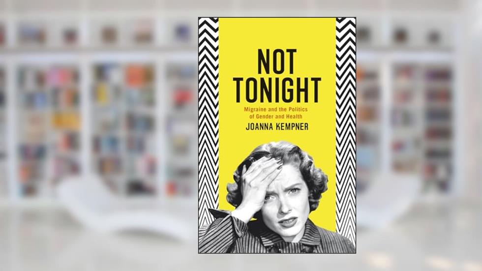 Not Tonight: Migraine and the Politics of Gender and Health, written by Joanna Kempner