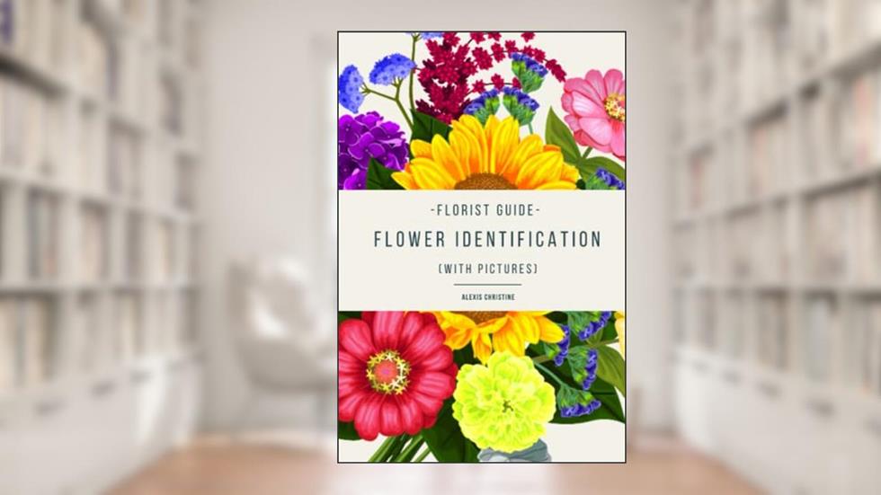 Florist Guide, Flower Identification: Learn 100+ NEW FLOWERS, written by Alexis Christine