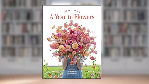 Cover from Floret Farm's A Year in Flowers: Designing Gorgeous Arrangements for Every Season (Floret Farms x Chronicle Books), written by Erin Benzakein