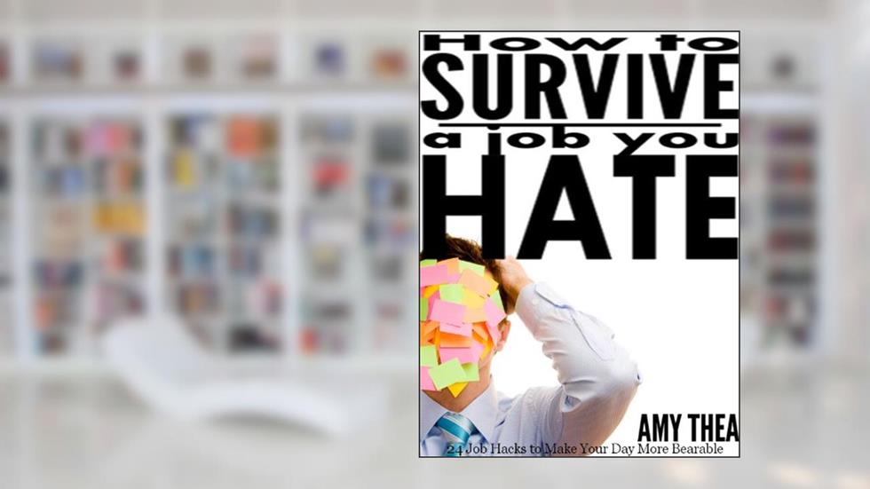 How to Survive a Job You Hate: 24 Job Hacks to Make Your Day More Bearable, written by Amy Thea