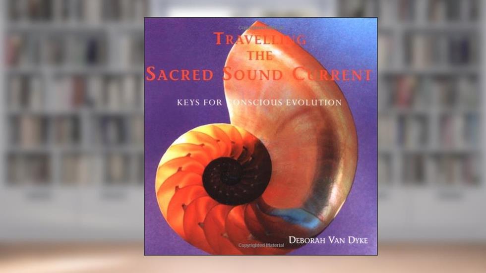 Travelling the Sacred Sound Current: Keys for Conscious Evolution, written by Deborah Van Dyke; Crystal Voices