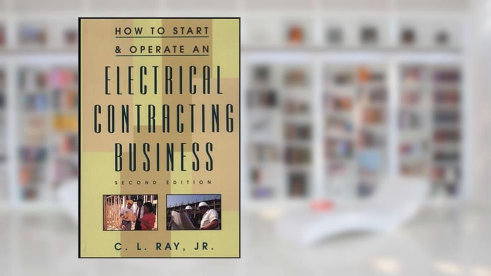 How to Start and Operate an Electrical Contracting Business, written by Charles L. Ray