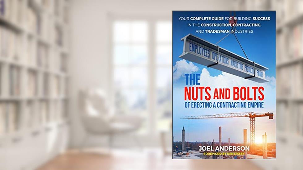 The Nuts and Bolts of Erecting a Contracting Empire: Your Complete Guide for Building Success in the Construction, Contracting, and Tradesman Industries, written by Joel Anderson