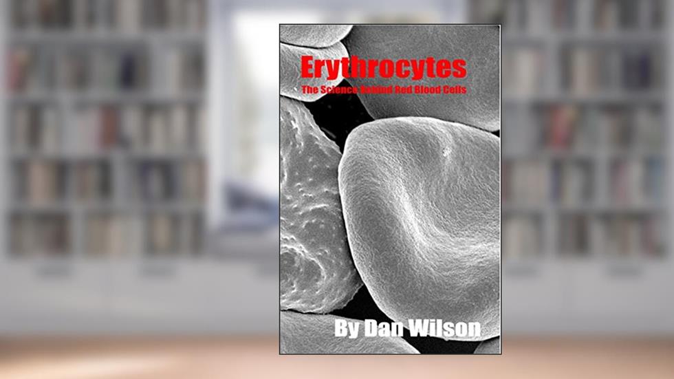 Erythrocytes: The Science Behind the Red Blood Cells, written by Dan Wilson