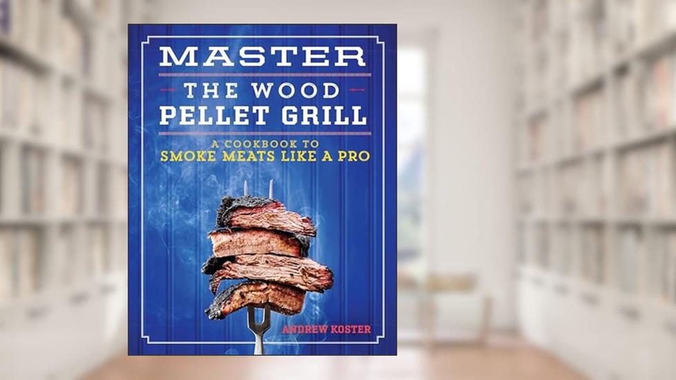 Master the Wood Pellet Grill: A Cookbook to Smoke Meats Like a Pro, written by Andrew Koster