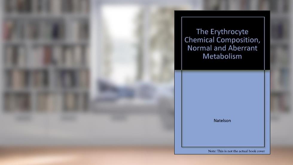 The Erythrocyte Chemical Composition, Normal and Aberrant Metabolism, written by Natelson Ethan A. Natelson Samuel Natelson
